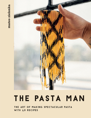 The Pasta Man: The Art of Making Spectacular Pasta - With 40 Recipes - Mateo Zielonka