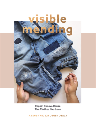 Visible Mending: A Modern Guide to Darning, Stitching and Patching the Clothes You Love - Arounna Khounnoraj