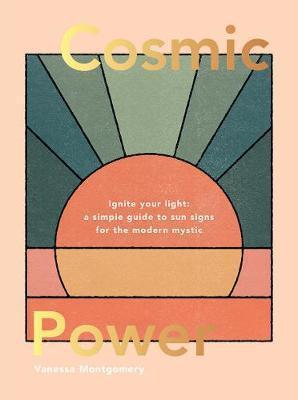 Cosmic Power: Ignite Your Light - A Simple Guide to Sun Signs for the Modern Mystic - Vanessa Montgomery