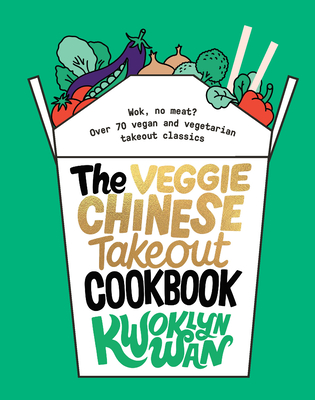 The Veggie Chinese Takeout Cookbook: Wok, No Meat? Over 70 Vegan and Vegetarian Takeout Classics - Kwoklyn Wan