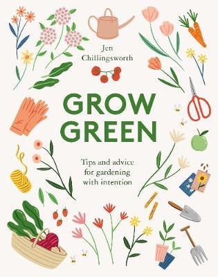Grow Green: Tips and Advice for Gardening with Intention - Jen Chillingsworth