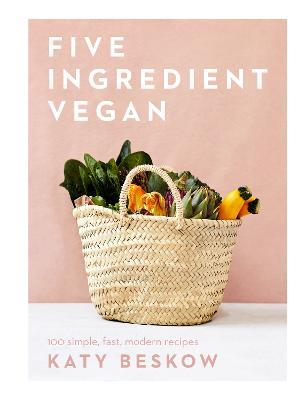 Five Ingredient Vegan: 100 Simple, Fast, Modern Recipes - Katy Beskow