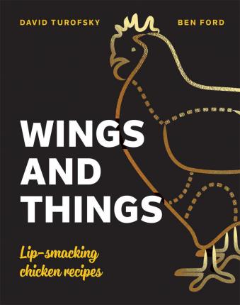Wings and Things: Sticky, Crispy, Saucy, Lip-Smacking Chicken Recipes - Ben Ford