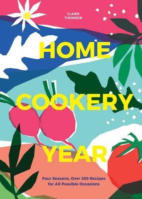 Home Cookery Year: Four Seasons, Over 200 Recipes for All Possible Occasions - Claire Thomson