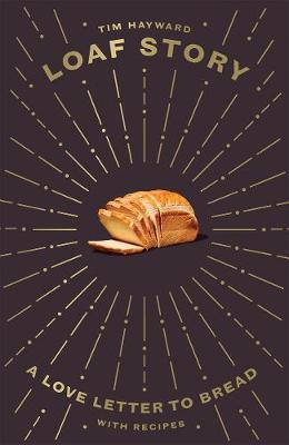 Loaf Story: A Love-Letter to Bread, with Recipes - Tim Hayward