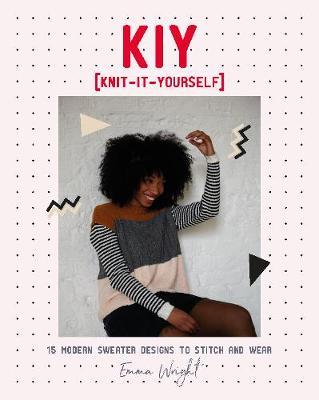 Kiy: Knit It Yourself: 15 Modern Sweater Designs to Stitch and Wear - Emma Wright