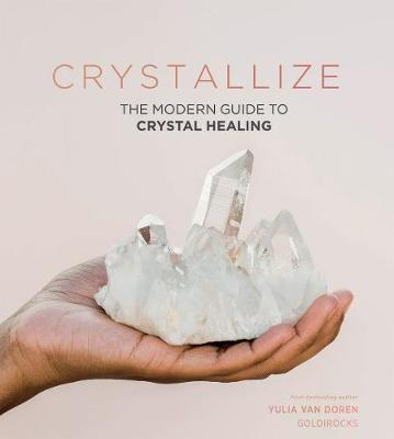 Crystallize: The Modern Guide to Crystal Healing - Yulia Van Doren