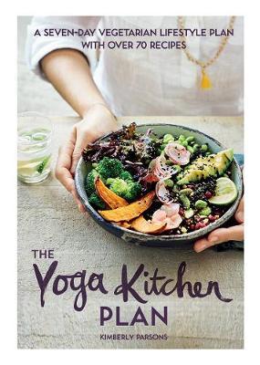 The Yoga Kitchen Plan: A Seven-Day Vegetarian Lifestyle Plan with Over 70 Recipes - Kimberly Parsons