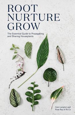 Root, Nurture, Grow: The Essential Guide to Propagating and Sharing Houseplants - Caro Langton