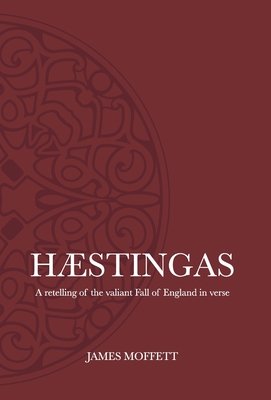 H�stingas: A retelling of the valiant fall of England in verse - James Moffett