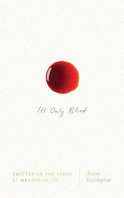 It's Only Blood: Shattering the Taboo of Menstruation - Anna Dahlqvist