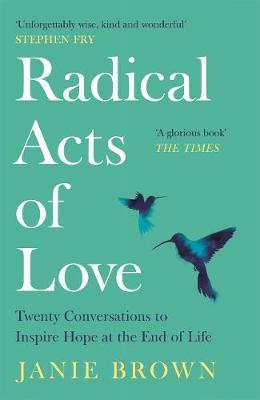 Radical Acts of Love: How We Find Hope at the End of Life - Janie Brown