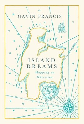 Island Dreams: Mapping an Obsession - Gavin Francis