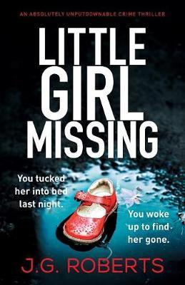 Little Girl Missing: An absolutely unputdownable crime thriller - J. G. Roberts