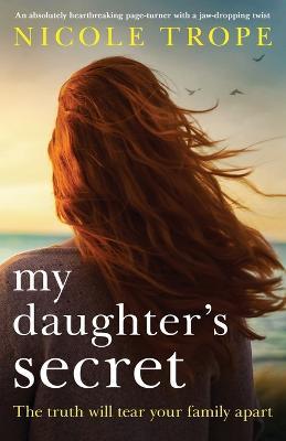 My Daughter's Secret: An Absolutely Heartbreaking Page-Turner with a Jaw-Dropping Twist - Nicole Trope