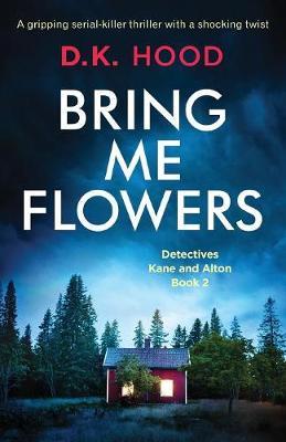 Bring Me Flowers: A gripping serial killer thriller with a shocking twist - D. K. Hood