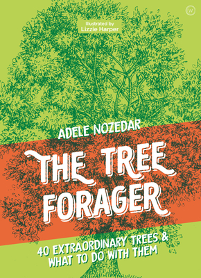 The Tree Forager: 40 Extraordinary Trees & What to Do with Them - Adele Nozedar