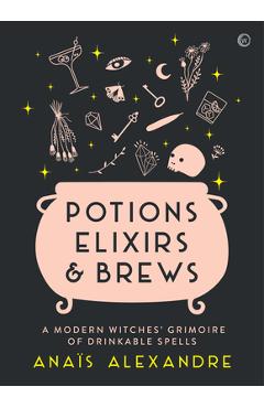 Coperta cărții 'Potions, Elixirs & Brews: A Modern Witches' Grimoire of Drinkable Spells - Anais Alexandre'