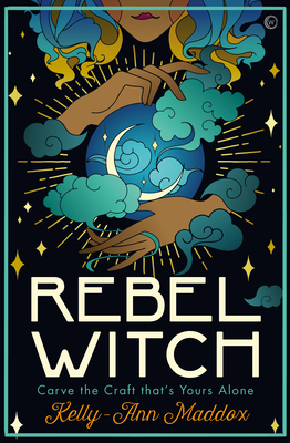 Rebel Witch: Carve the Craft That's Yours Alone - Kelly-ann Maddox