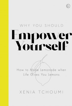 Empower Yourself: How to Make Lemonade When Life Gives You Lemons - Xenia Tchoumi