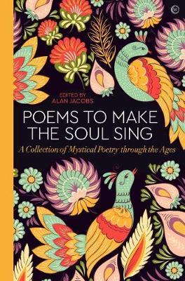 Poems to Make the Soul Sing: A Collection of Mystical Poetry Through the Ages - Alan Jacobs