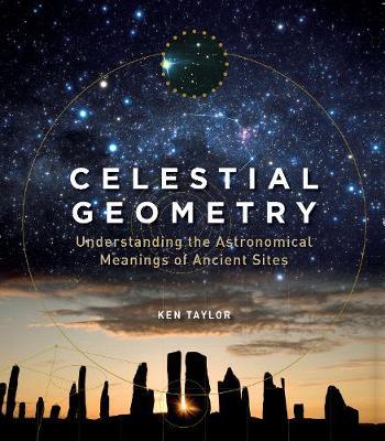 Celestial Geometry: Understanding the Astronomical Meanings of Ancient Sites - Ken Taylor