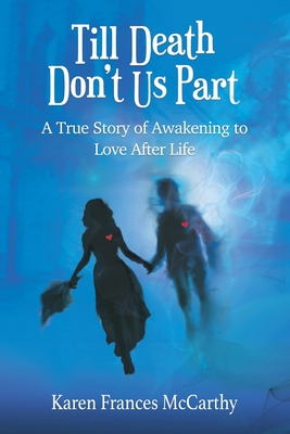 Till Death Don't Us Part: A True Story of Awakening to Love After Life - Karen Frances Mccarthy