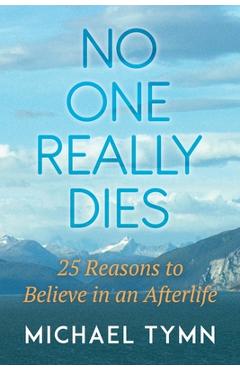 Coperta cărții 'No One Really Dies: 25 Reasons to Believe in an Afterlife - Michael Tymn'