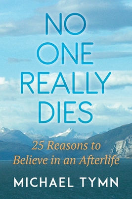 No One Really Dies: 25 Reasons to Believe in an Afterlife - Michael Tymn