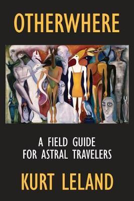 Otherwhere: A Field Guide for Astral Travelers - Kurt Leland