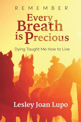 Remember, Every Breath is Precious: Dying Taught Me How to Live - Lesley Joan Lupo