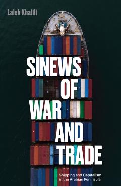 Sinews of War and Trade: Shipping and Capitalism in the Arabian Peninsula - Laleh Khalili