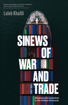 Sinews of War and Trade: Shipping and Capitalism in the Arabian Peninsula - Laleh Khalili
