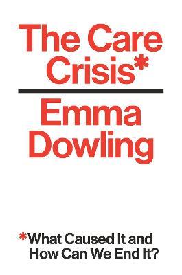 The Care Crisis: What Caused It and How Can We End It? - Emma Dowling