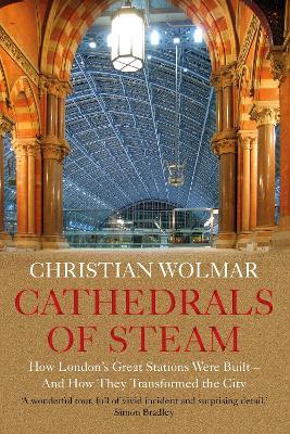 Cathedrals of Steam: How London's Great Stations Were Built - And How They Transformed the City - Christian Wolmar