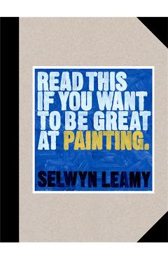 Read This If You Want to Be Great at Painting - Selwyn Leamy