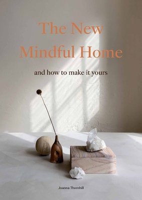 The New Mindful Home: And How to Make It Yours - Joanna Thornhill
