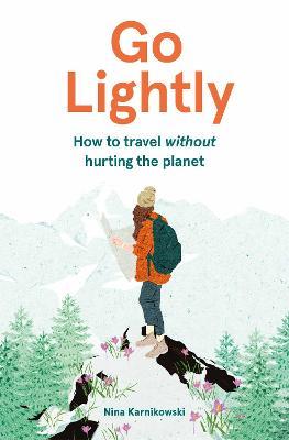 Go Lightly: How to Travel Without Hurting the Planet - Nina Karnikowski