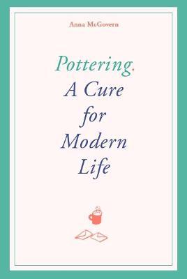 Pottering: A Cure for Modern Life - Anna Mcgovern