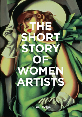 The Short Story of Women Artists: A Pocket Guide to Key Breakthroughs, Movements, Works and Themes - Susie Hodge