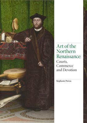 Art of the Northern Renaissance: Courts, Commerce and Devotion - Stephanie Porras