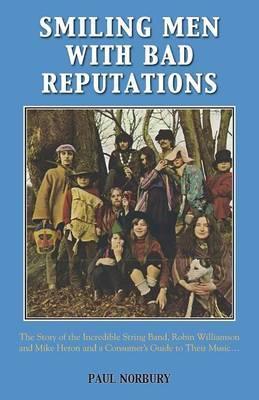 Smiling Men With Bad Reputations: The Story of the Incredible String Band, Robin Williamson and Mike Heron and a Consumer's Guide to Their Music - Paul Norbury