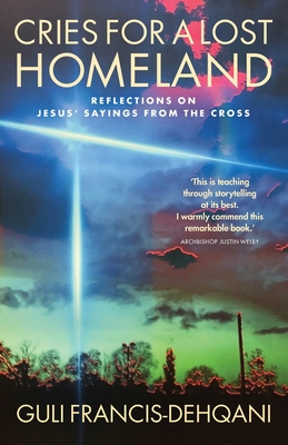 Cries for a Lost Homeland: Reflections on Jesus' Sayings from the Cross - Guli Francis-dehqani
