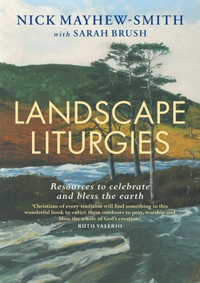 Landscape Liturgies: Outdoor worship resources from the Christian tradition - Nick Mayhew-smith