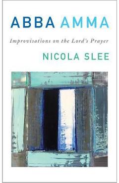 Coperta cărții 'Abba Amma: Improvisations on the Lord's Prayer - Nicola Slee'