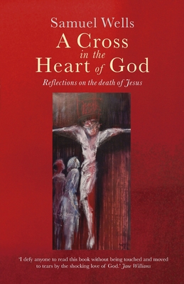 A Cross in the Heart of God: Reflections on the death of Jesus - Samuel Wells