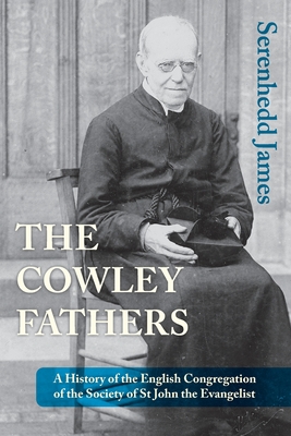 The Cowley Fathers: A History of the English Congregation of the Society of St John the Evangelist - Serenhedd James
