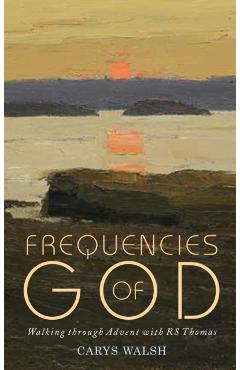 Frequencies of God: Walking through Advent with R S Thomas - Carys Walsh