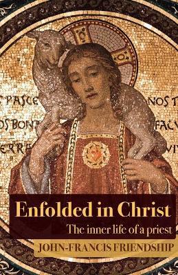 Enfolded in Christ: The Inner Life of the Priest - John-francis Friendship