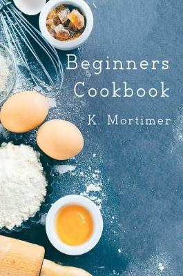 Beginners Cookbook - K. Mortimer